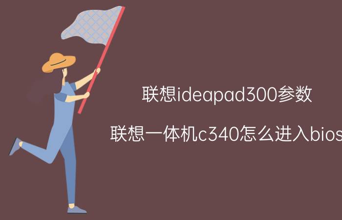 联想ideapad300参数 联想一体机c340怎么进入bios？